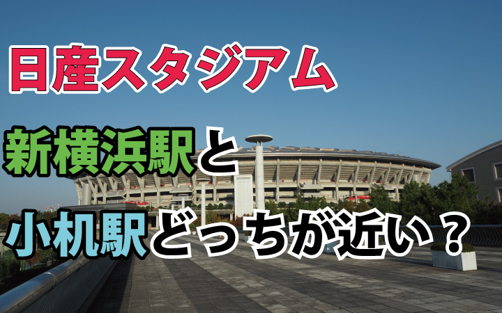 新横浜駅と小机駅 日産スタジアムに近いのはどっち？
