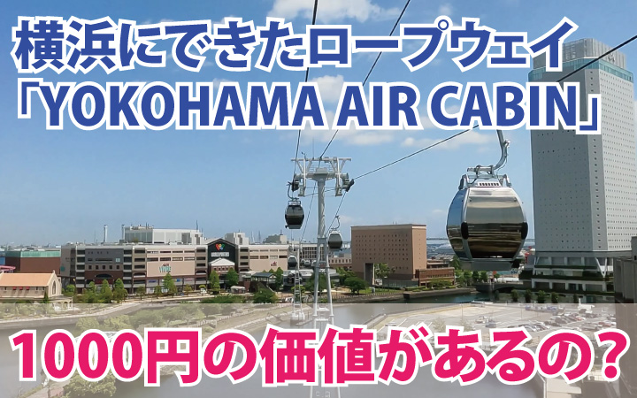 横浜にできたロープウェイ「YOKOHAMA AIR CABIN」は1000円の価値があるの？